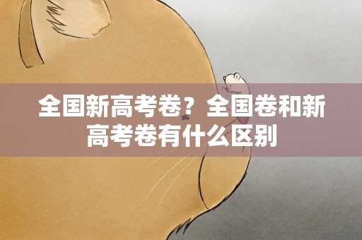 全国新高考卷？全国卷和新高考卷有什么区别