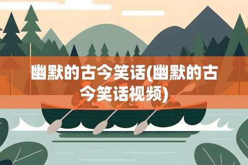 幽默的古今笑话(幽默的古今笑话视频)