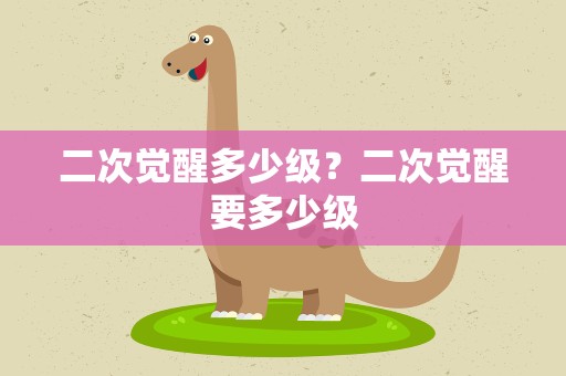 二次觉醒多少级？二次觉醒要多少级