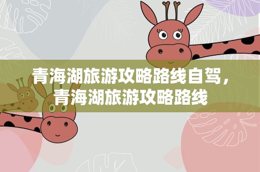青海湖旅游攻略路线自驾，青海湖旅游攻略路线