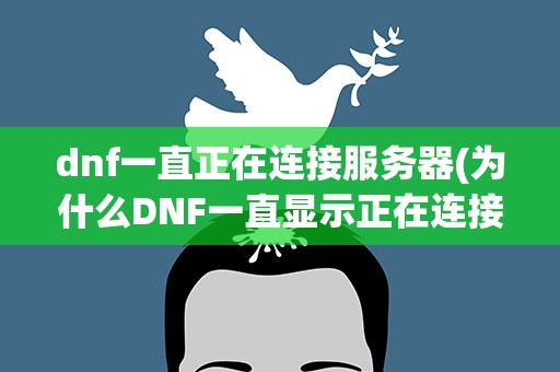 dnf一直正在连接服务器(为什么DNF一直显示正在连接服务器)