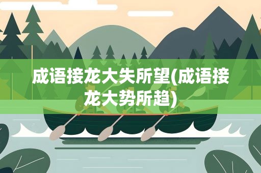 成语接龙大失所望(成语接龙大势所趋)