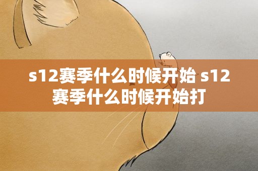 s12赛季什么时候开始 s12赛季什么时候开始打