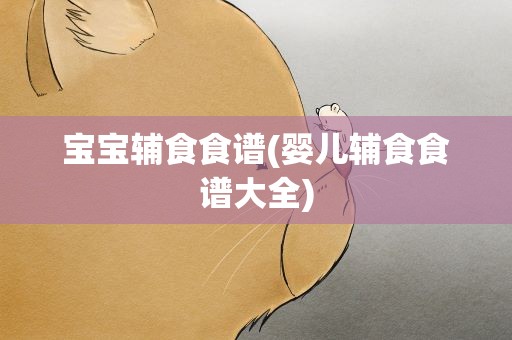 宝宝辅食食谱(婴儿辅食食谱大全)