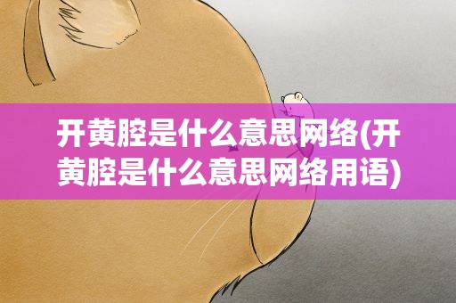 开黄腔是什么意思网络(开黄腔是什么意思网络用语)