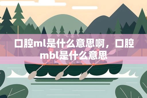 口腔ml是什么意思啊，口腔mbl是什么意思