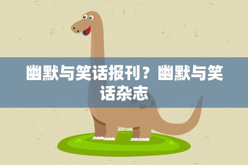 幽默与笑话报刊？幽默与笑话杂志