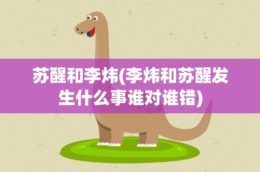 苏醒和李炜(李炜和苏醒发生什么事谁对谁错)
