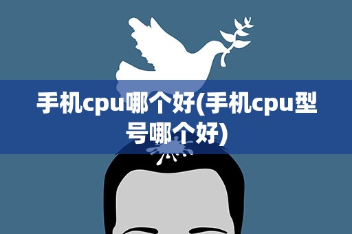 手机cpu哪个好(手机cpu型号哪个好)