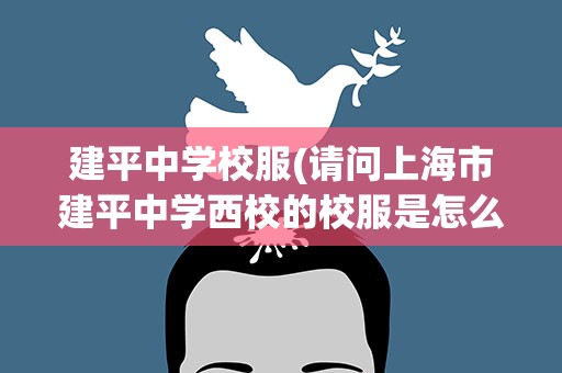 建平中学校服(请问上海市建平中学西校的校服是怎么样的啊最好有图片)