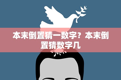 本末倒置猜一数字？本末倒置猜数字几