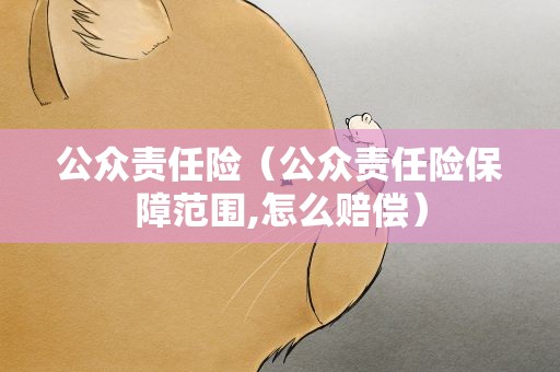 公众责任险（公众责任险保障范围,怎么赔偿）
