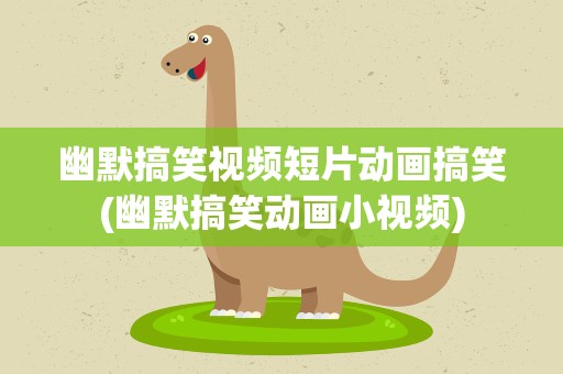 幽默搞笑视频短片动画搞笑(幽默搞笑动画小视频)