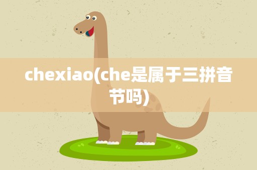 chexiao(che是属于三拼音节吗)