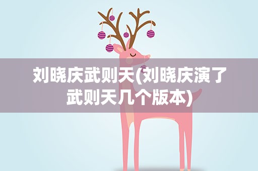 刘晓庆武则天(刘晓庆演了武则天几个版本)