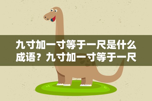 九寸加一寸等于一尺是什么成语？九寸加一寸等于一尺这个是什么成语