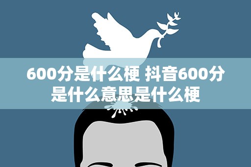 600分是什么梗 抖音600分是什么意思是什么梗