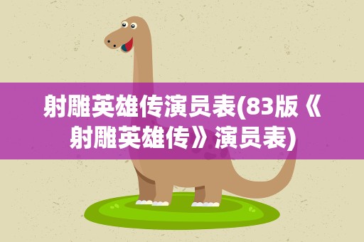 射雕英雄传演员表(83版《射雕英雄传》演员表)