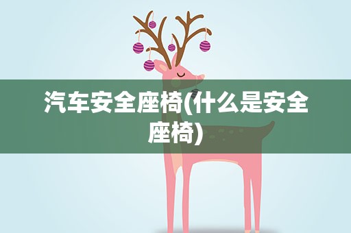 汽车安全座椅(什么是安全座椅)