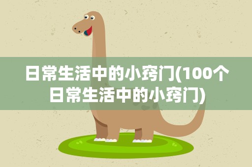 日常生活中的小窍门(100个日常生活中的小窍门)