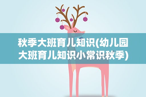 秋季大班育儿知识(幼儿园大班育儿知识小常识秋季)