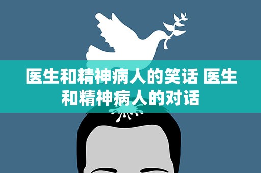 医生和精神病人的笑话 医生和精神病人的对话