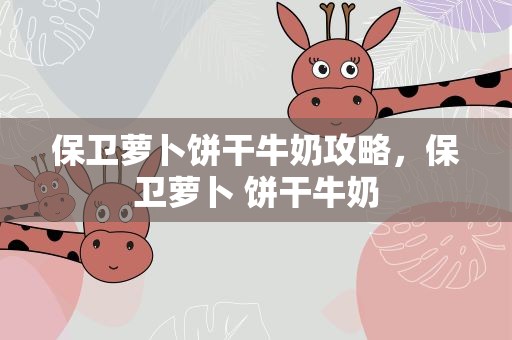 保卫萝卜饼干牛奶攻略，保卫萝卜 饼干牛奶