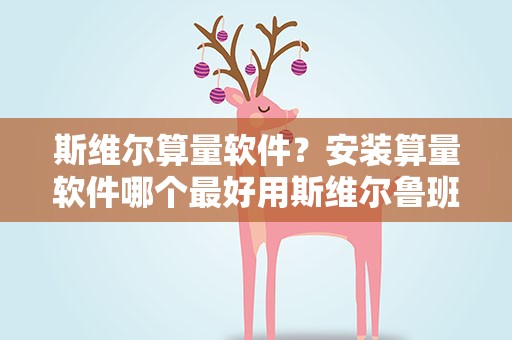 斯维尔算量软件？安装算量软件哪个最好用斯维尔鲁班算王易表图形算量