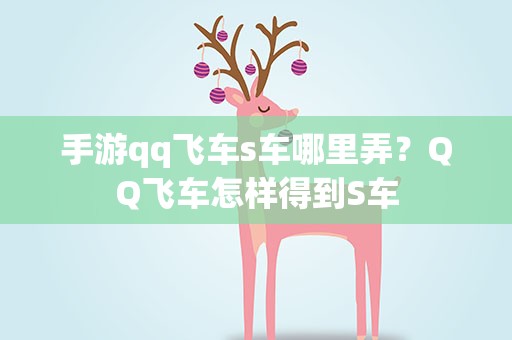 手游qq飞车s车哪里弄？QQ飞车怎样得到S车