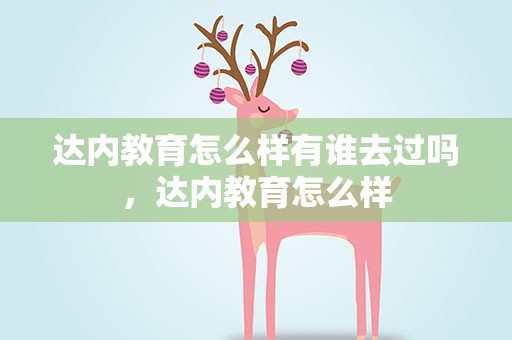 达内教育怎么样有谁去过吗，达内教育怎么样