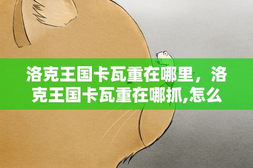 洛克王国卡瓦重在哪里，洛克王国卡瓦重在哪抓,怎么得,获取方法