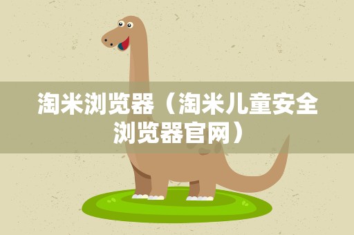 淘米浏览器（淘米儿童安全浏览器官网）