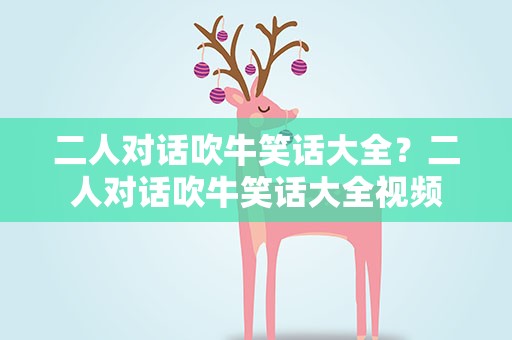 二人对话吹牛笑话大全？二人对话吹牛笑话大全视频