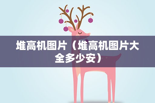 堆高机图片（堆高机图片大全多少安）