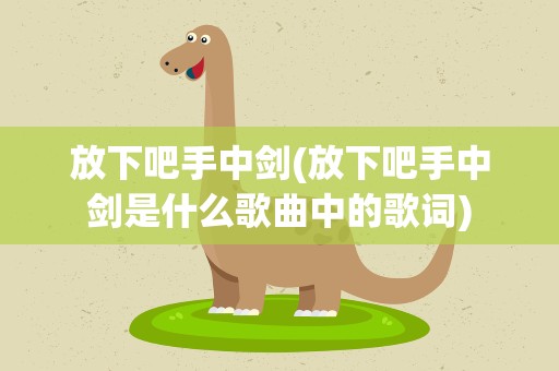 放下吧手中剑(放下吧手中剑是什么歌曲中的歌词)
