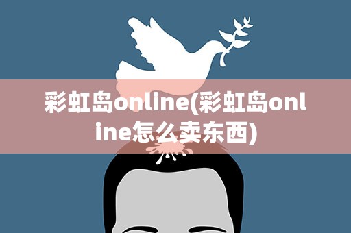 彩虹岛online(彩虹岛online怎么卖东西)