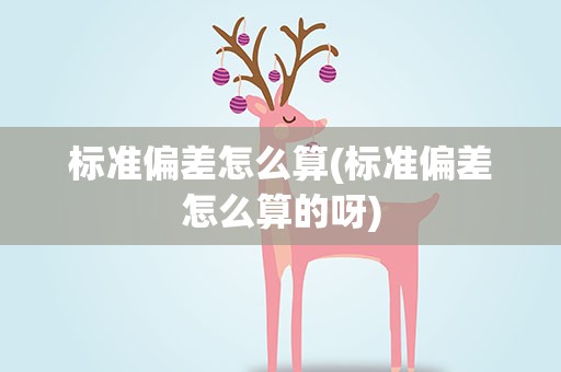 标准偏差怎么算(标准偏差怎么算的呀)