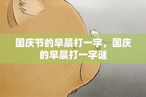 国庆节的早晨打一字，国庆的早晨打一字谜