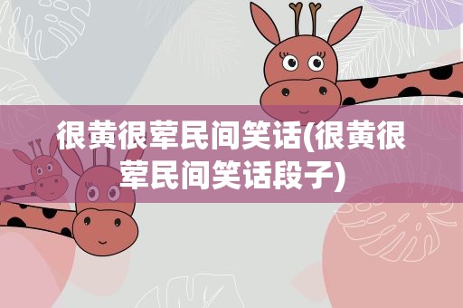 很黄很荤民间笑话(很黄很荤民间笑话段子)
