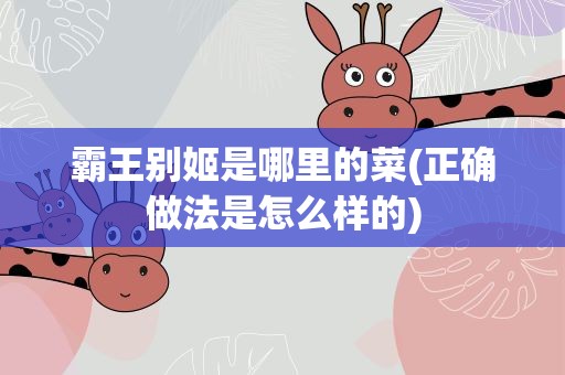 霸王别姬是哪里的菜(正确做法是怎么样的)