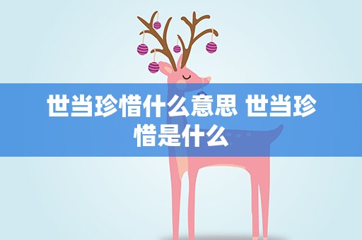 世当珍惜什么意思 世当珍惜是什么