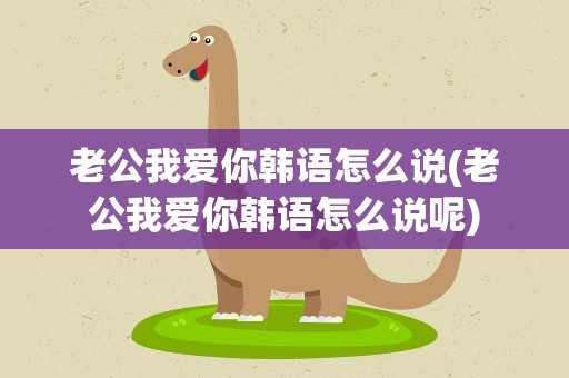 老公我爱你韩语怎么说(老公我爱你韩语怎么说呢)