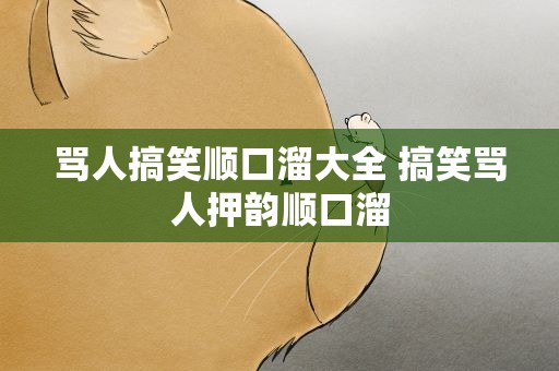 骂人搞笑顺口溜大全 搞笑骂人押韵顺口溜