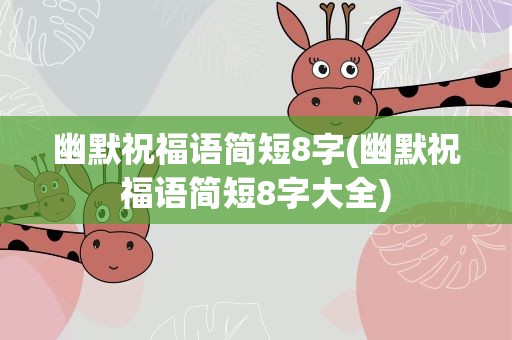 幽默祝福语简短8字(幽默祝福语简短8字大全)