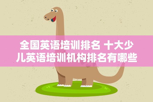 全国英语培训排名 十大少儿英语培训机构排名有哪些