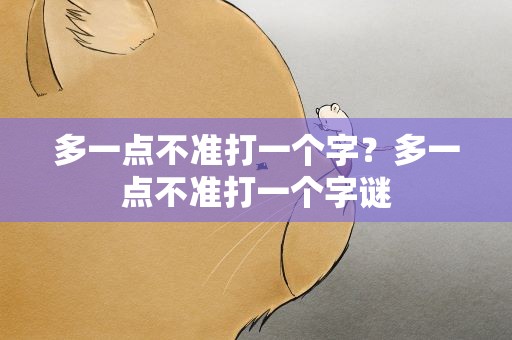 多一点不准打一个字？多一点不准打一个字谜